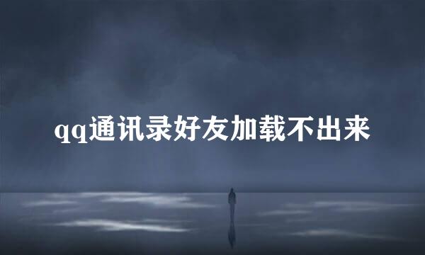 qq通讯录好友加载不出来
