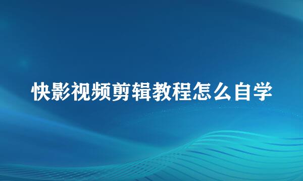 快影视频剪辑教程怎么自学