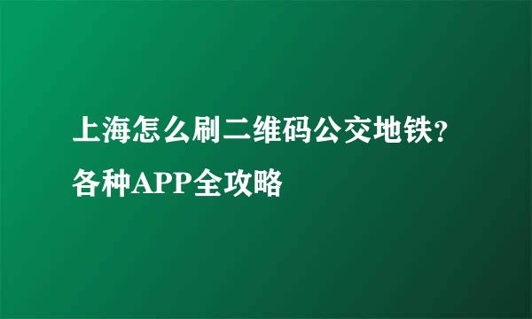 上海怎么刷二维码公交地铁？各种APP全攻略