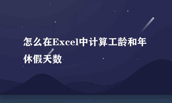 怎么在Excel中计算工龄和年休假天数