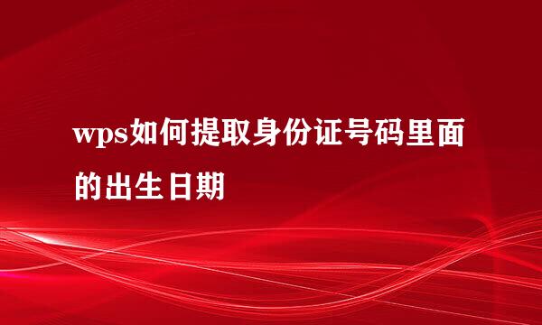 wps如何提取身份证号码里面的出生日期