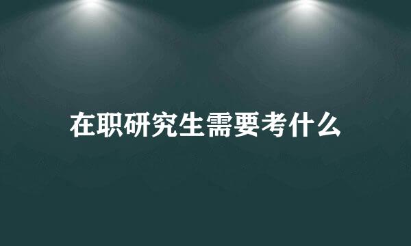 在职研究生需要考什么