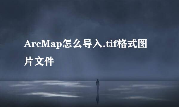 ArcMap怎么导入.tif格式图片文件