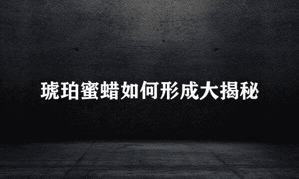 琥珀蜜蜡如何形成大揭秘