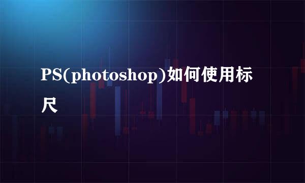 PS(photoshop)如何使用标尺