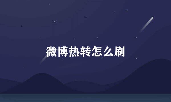 微博热转怎么刷