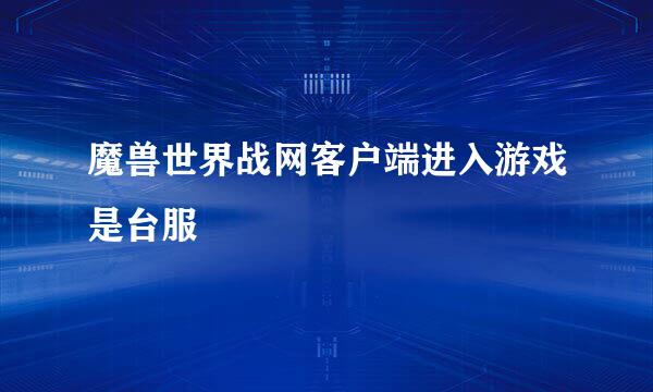 魔兽世界战网客户端进入游戏是台服