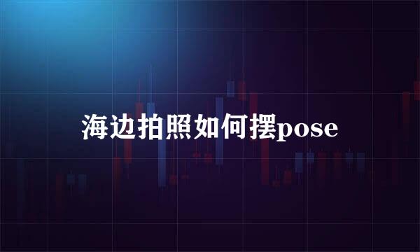 海边拍照如何摆pose