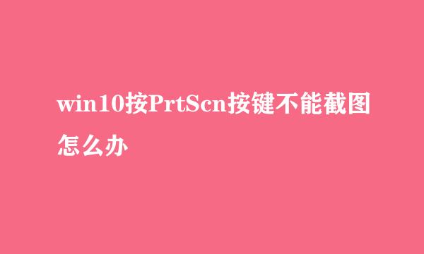 win10按PrtScn按键不能截图怎么办