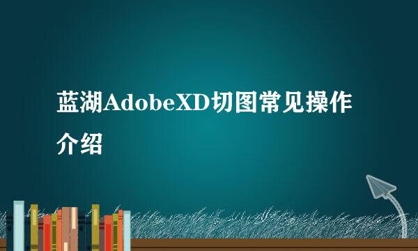 蓝湖AdobeXD切图常见操作介绍
