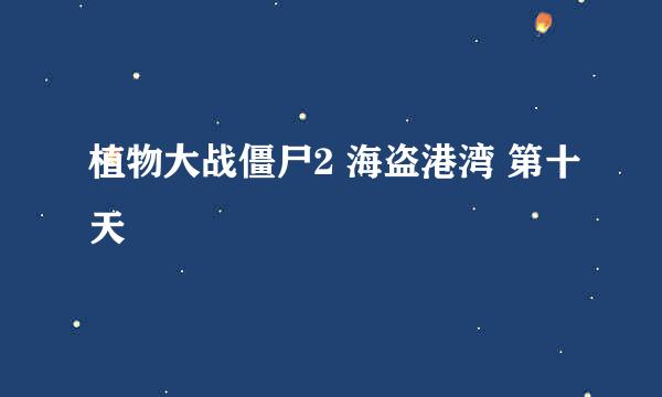 植物大战僵尸2 海盗港湾 第十天