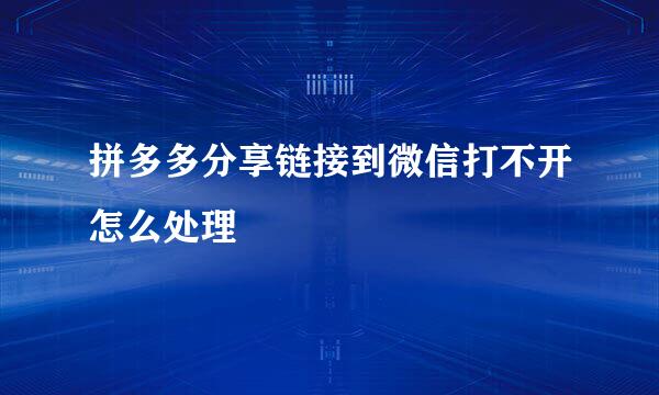 拼多多分享链接到微信打不开怎么处理