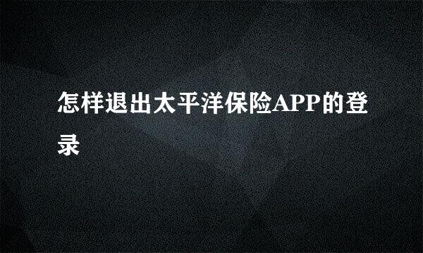 怎样退出太平洋保险APP的登录