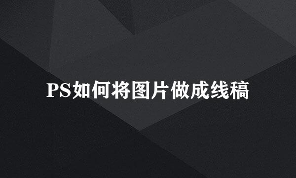 PS如何将图片做成线稿