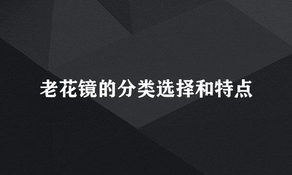 老花镜的分类选择和特点