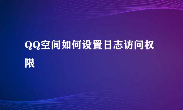 QQ空间如何设置日志访问权限