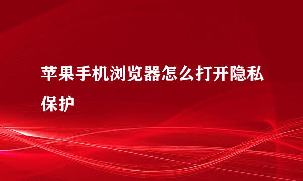 苹果手机浏览器怎么打开隐私保护