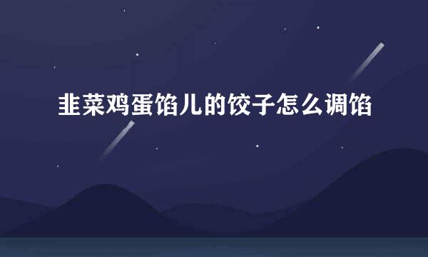 韭菜鸡蛋馅儿的饺子怎么调馅