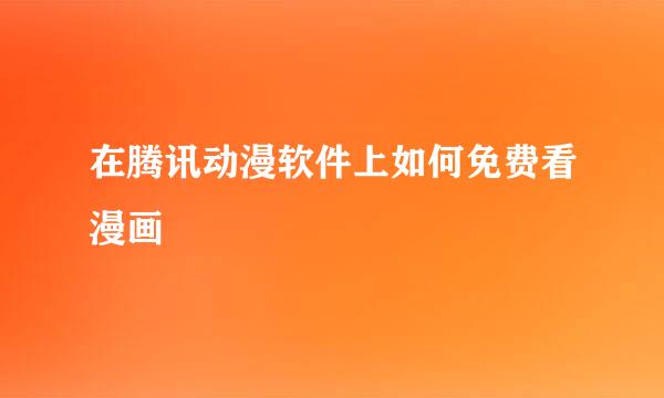 在腾讯动漫软件上如何免费看漫画