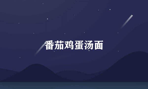番茄鸡蛋汤面