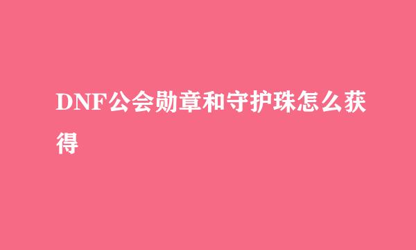 DNF公会勋章和守护珠怎么获得