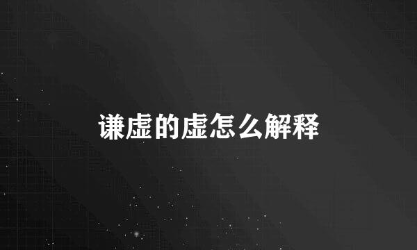 谦虚的虚怎么解释