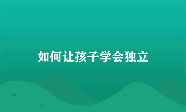 如何让孩子学会独立