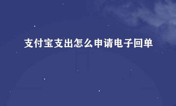 支付宝支出怎么申请电子回单