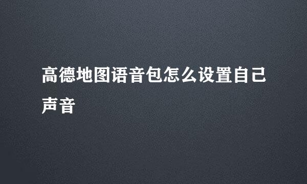 高德地图语音包怎么设置自己声音