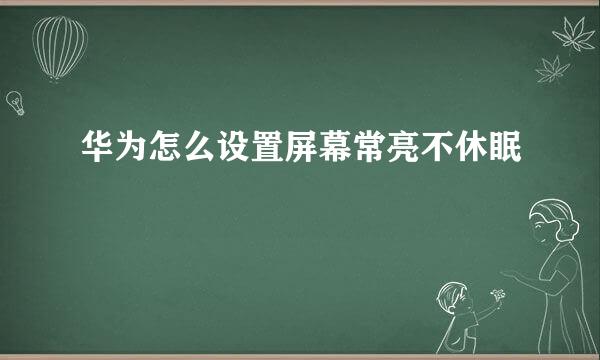 华为怎么设置屏幕常亮不休眠