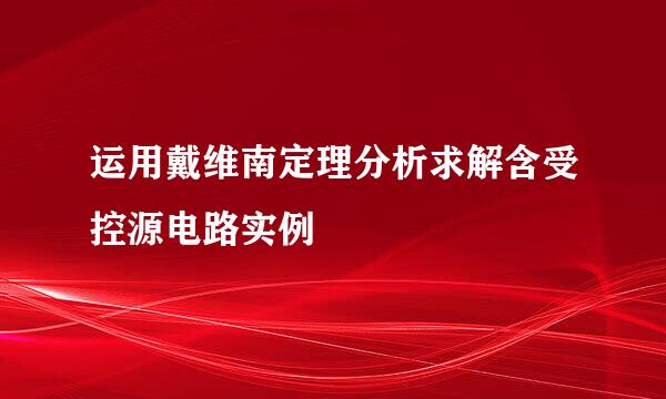 运用戴维南定理分析求解含受控源电路实例