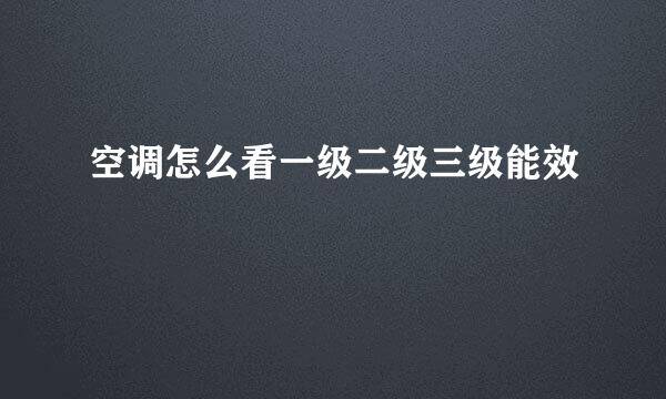空调怎么看一级二级三级能效