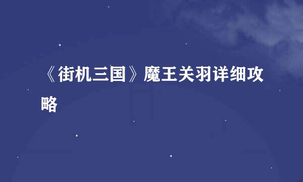 《街机三国》魔王关羽详细攻略