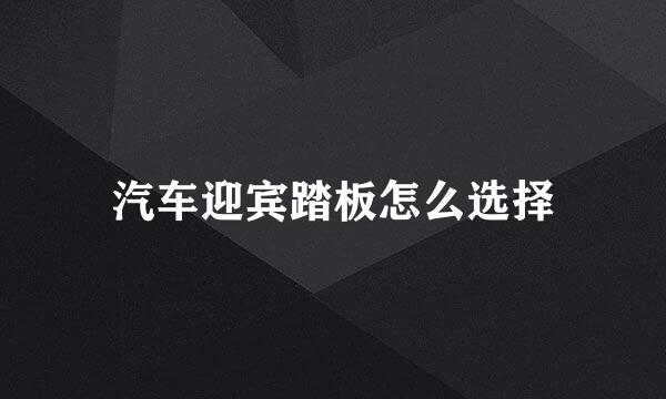 汽车迎宾踏板怎么选择