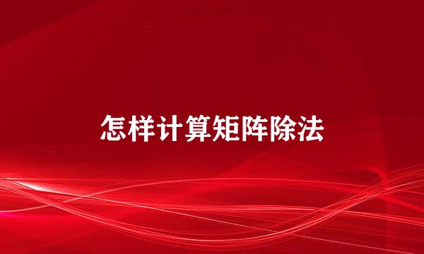怎样计算矩阵除法