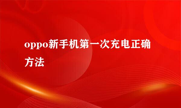 oppo新手机第一次充电正确方法