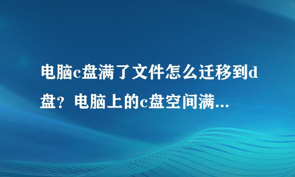 电脑c盘满了文件怎么迁移到d盘？电脑上的c盘空间满了怎么办