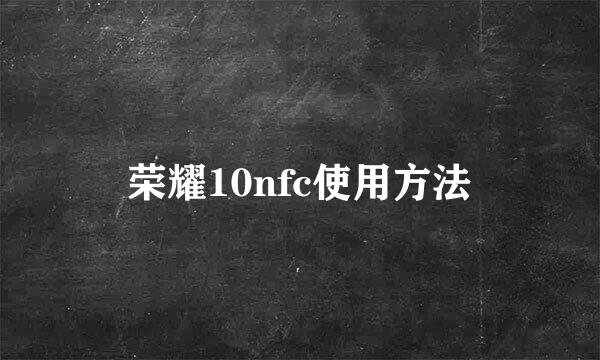 荣耀10nfc使用方法