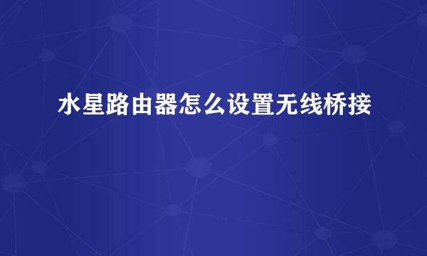 水星路由器怎么设置无线桥接