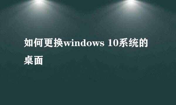 如何更换windows 10系统的桌面