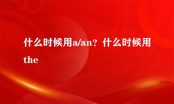 什么时候用a/an？什么时候用the