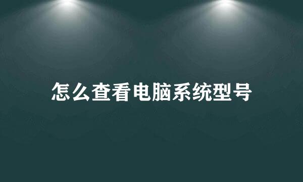 怎么查看电脑系统型号