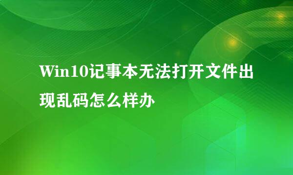 Win10记事本无法打开文件出现乱码怎么样办