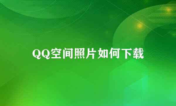 QQ空间照片如何下载