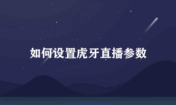 如何设置虎牙直播参数