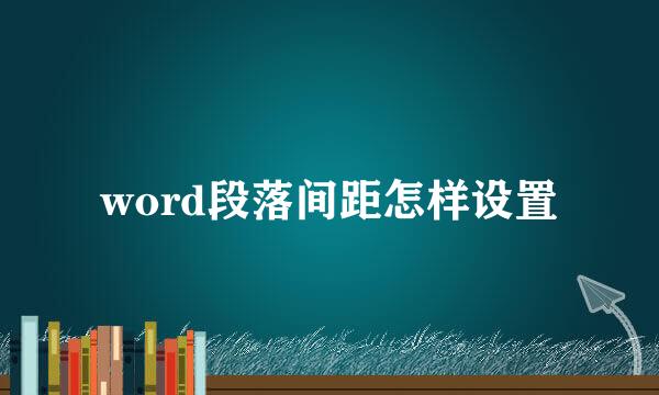 word段落间距怎样设置