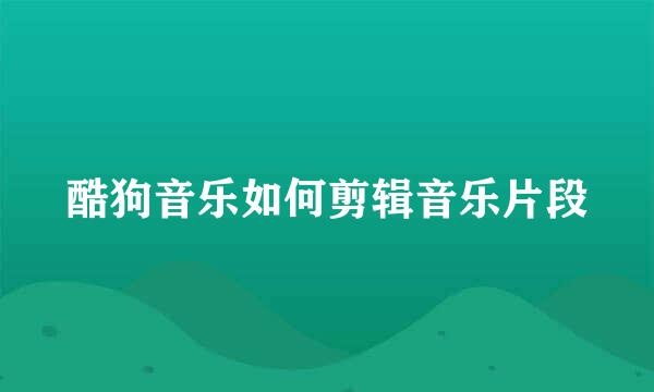 酷狗音乐如何剪辑音乐片段