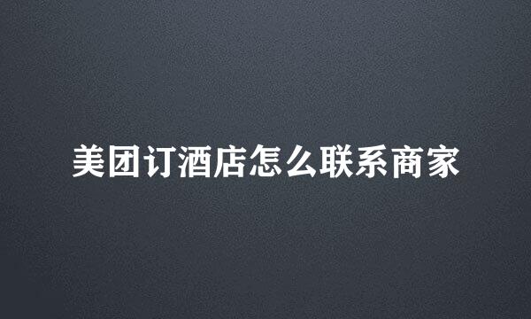 美团订酒店怎么联系商家