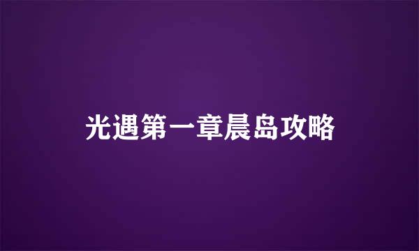 光遇第一章晨岛攻略