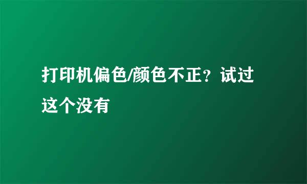 打印机偏色/颜色不正？试过这个没有